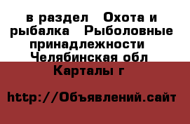  в раздел : Охота и рыбалка » Рыболовные принадлежности . Челябинская обл.,Карталы г.